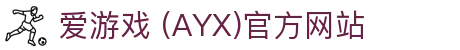 爱游戏·APP (AYX)中国官方网站_AYX GAME